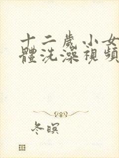 十二岁小女孩裸体洗澡视频