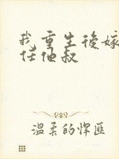 我重生后嫁给前任他叔