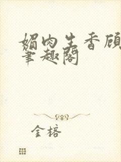 媚肉生香顾月明笔趣阁