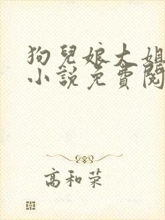 狗儿娘大姐二姐小说免费阅读全文最新章节