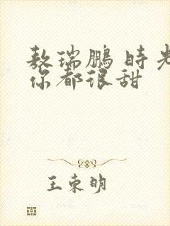 敖瑞鹏 时光与你都很甜