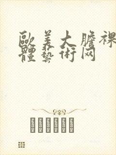 欧美大胆裸体人体艺术网