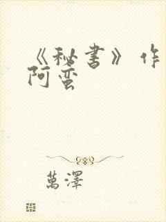 《秘书》作者:阿蛮