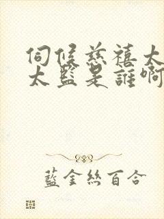 伺候慈禧太后的太监是谁啊