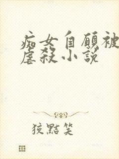 痴女自愿被淫玩虐杀小说