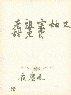 老祖宗她又凶又甜免费