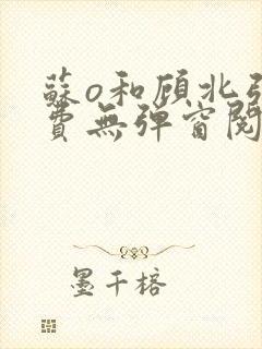 苏o和顾北弦免费无弹窗阅读