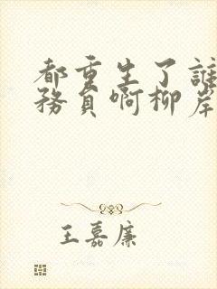 都重生了谁考公务员啊柳岸花又明正版