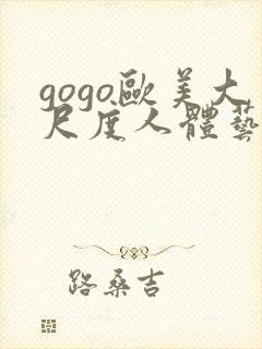 gogo欧美大尺度人体艺术