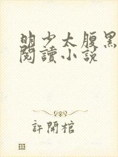 明少太腹黑免费阅读小说