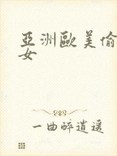 亚洲欧美偷拍熟女