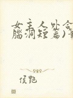 女主人外合集(脑洞短篇)笔趣阁,人