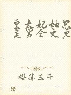 皇太妃她只喜欢美男全文免费阅读