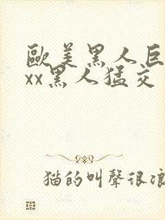 欧美黑人巨大xxx黑人猛交