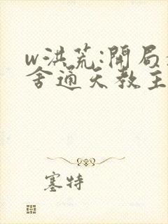 w洪荒:开局夺舍通天教主》