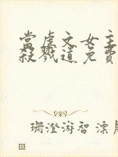 当虐文女主修了杀戮道免费看书软件封面