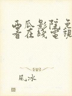 西瓜影院免费观看在线电视剧的软件