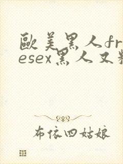 欧美黑人freesex黑人又粗又长