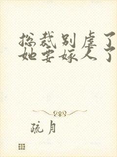 总裁别虐了夫人她要嫁人了短剧