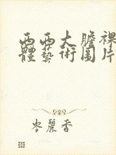 西西大胆裸体人体艺术图片