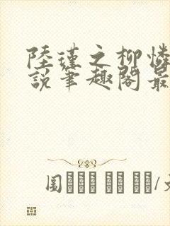 陆瑾之柳怜儿小说笔趣阁最新章节更