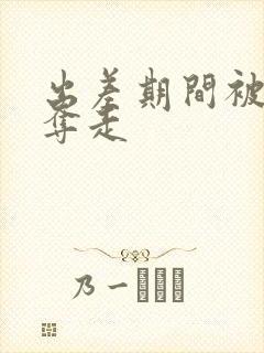 出差期间被上司夺走