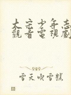 大宋少年志免费观看电视剧高清