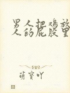 男人把鸡放进女人的屁股里视频