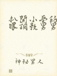 扒开小受的屁股眼调教男男