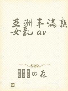 亚洲丰满熟妇熟女乱 av