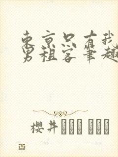 东京只有我一个男租客笔趣阁