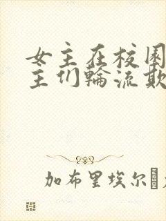 女主在校园被男主们轮流欺负小说人