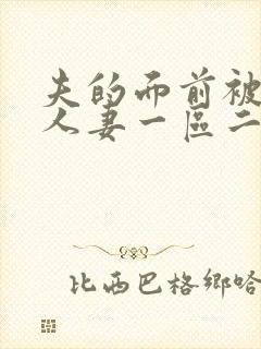 夫的面前被侵犯人妻一区二区