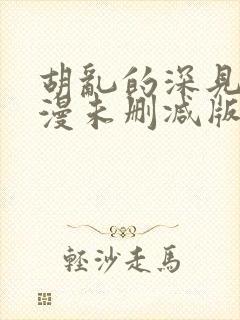 胡乱的深见君动漫未删减版第9集