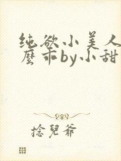 纯欲小美人他那么乖by小甜梨完整阅读小说