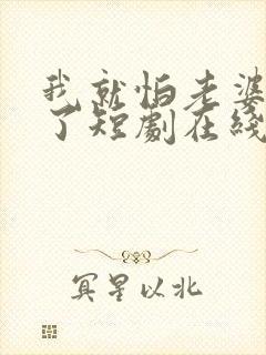 我就怕老婆怎么了短剧在线观看全集