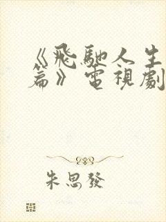 《飞驰人生热爱篇》电视剧全集免费