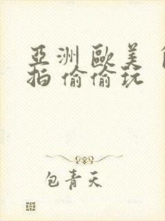 亚洲 欧美 自拍 偷偷玩