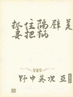 抓住隔壁美丽人妻把柄