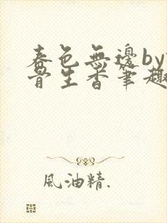 春色无边by谜骨生香笔趣阁无弹窗