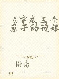 《穿成三个反派崽子的后娘怎么办》