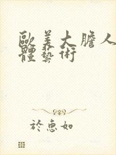 欧美大胆人体裸体艺术