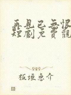 再见已无恨无爱短剧免费观看封面