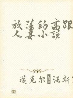 放荡的高跟丝袜人妻小说