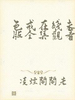 色戒在线未删减版全集观看免费