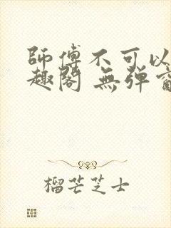 师傅不可以 笔趣阁 无弹窗