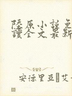 陆原小说免费阅读全文最新章节