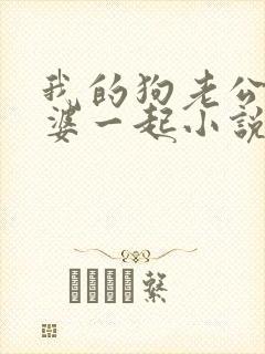 我的狗老公拉婆婆一起小说最新章节在线阅读