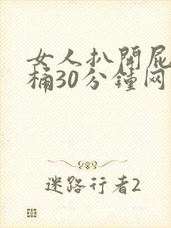 女人扒开屁股爽桶30分钟网站