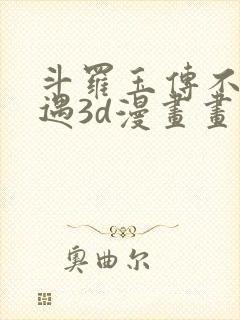 斗罗玉传不乐奇遇3d漫画画免费读漫画